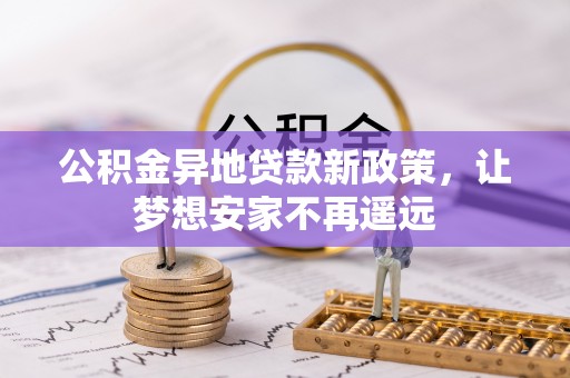 乌日公积金异地贷款新政策，让梦想安家不再遥远