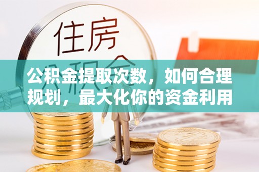 乌日公积金提取次数，如何合理规划，最大化你的资金利用