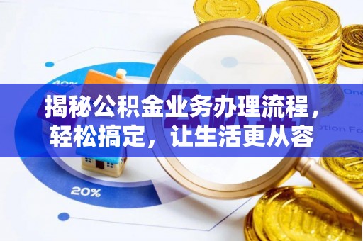 乌日揭秘公积金业务办理流程，轻松搞定，让生活更从容
