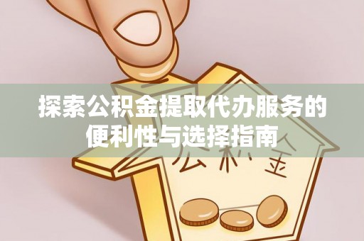 乌日探索公积金提取代办服务的便利性与选择指南