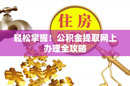 乌日轻松掌握！公积金提取网上办理全攻略