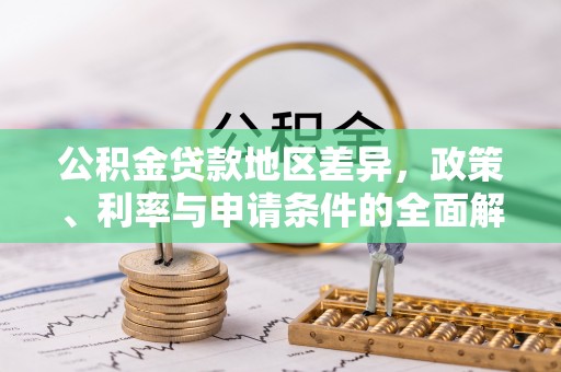 乌日公积金贷款地区差异，政策、利率与申请条件的全面解析