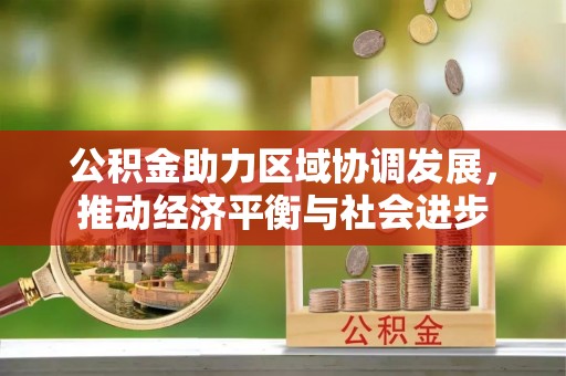 乌日公积金助力区域协调发展，推动经济平衡与社会进步