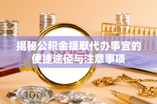 乌日揭秘公积金提取代办事宜的便捷途径与注意事项