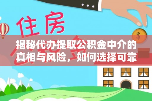 乌日揭秘代办提取公积金中介的真相与风险，如何选择可靠的第三方服务