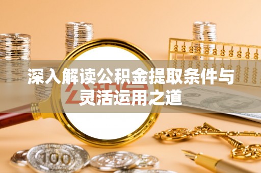 乌日深入解读公积金提取条件与灵活运用之道