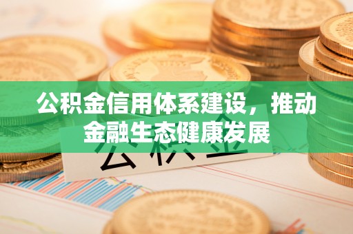 乌日公积金信用体系建设，推动金融生态健康发展
