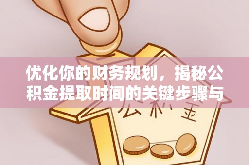 乌日优化你的财务规划，揭秘公积金提取时间的关键步骤与策略