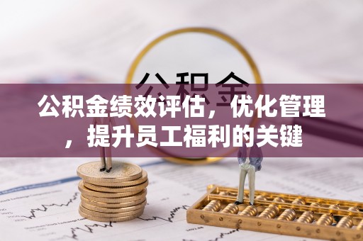 乌日公积金绩效评估，优化管理，提升员工福利的关键