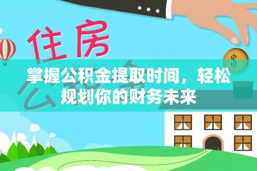 乌日掌握公积金提取时间，轻松规划你的财务未来
