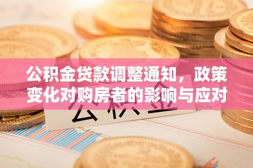 乌日公积金贷款调整通知，政策变化对购房者的影响与应对策略