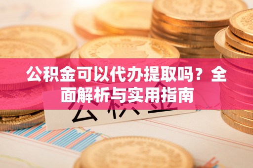 乌日公积金可以代办提取吗？全面解析与实用指南