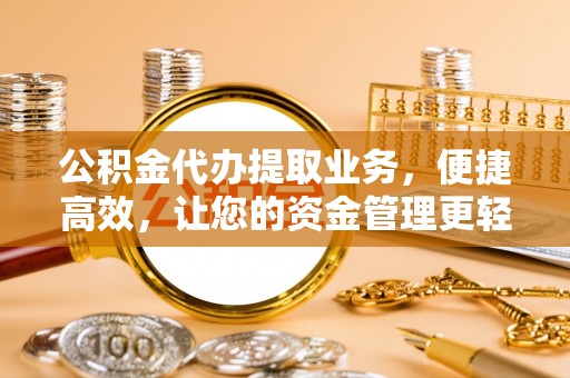 乌日公积金代办提取业务，便捷高效，让您的资金管理更轻松