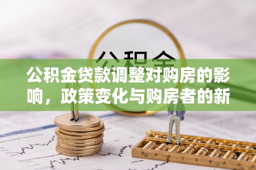 乌日公积金贷款调整对购房的影响，政策变化与购房者的新选择