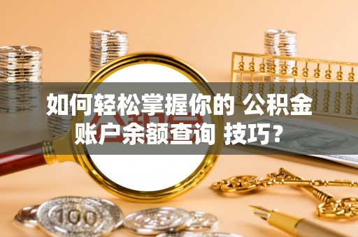 乌日如何轻松掌握你的 公积金账户余额查询 技巧？