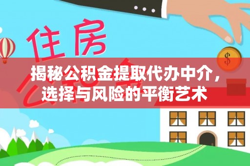 乌日揭秘公积金提取代办中介，选择与风险的平衡艺术