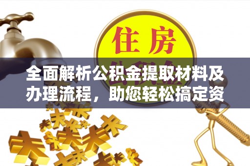 乌日全面解析公积金提取材料及办理流程，助您轻松搞定资金提取