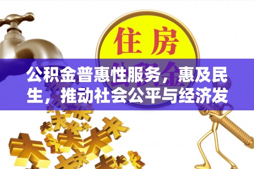 乌日公积金普惠性服务，惠及民生，推动社会公平与经济发展的基石