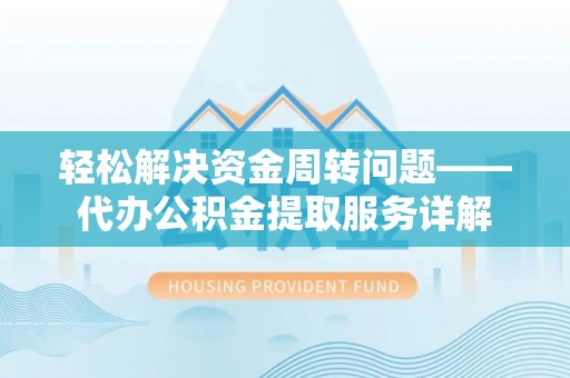乌日轻松解决资金周转问题——代办公积金提取服务详解