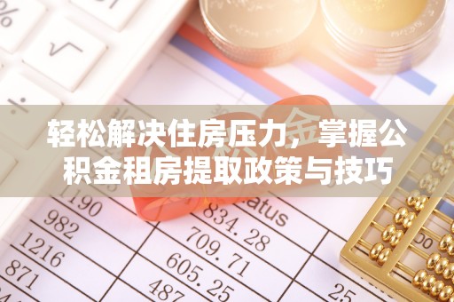 乌日轻松解决住房压力，掌握公积金租房提取政策与技巧