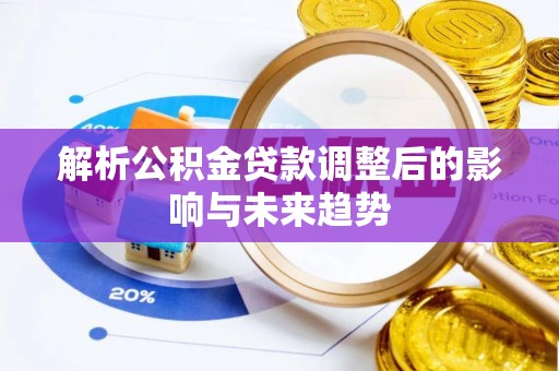 乌日解析公积金贷款调整后的影响与未来趋势