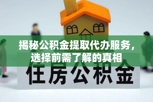 乌日揭秘公积金提取代办服务，选择前需了解的真相