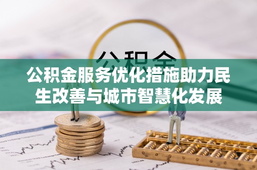 乌日公积金服务优化措施助力民生改善与城市智慧化发展