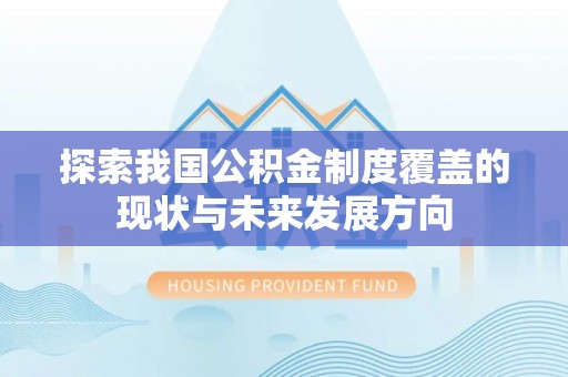 乌日探索我国公积金制度覆盖的现状与未来发展方向