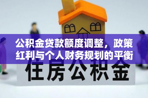 乌日公积金贷款额度调整，政策红利与个人财务规划的平衡之道