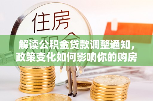 乌日解读公积金贷款调整通知，政策变化如何影响你的购房计划？