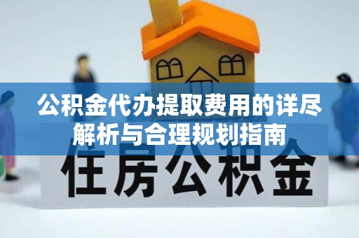 乌日公积金代办提取费用的详尽解析与合理规划指南