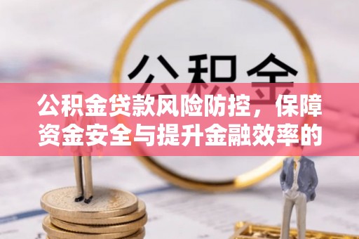 乌日公积金贷款风险防控，保障资金安全与提升金融效率的关键