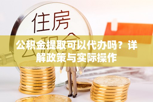 乌日公积金提取可以代办吗？详解政策与实际操作