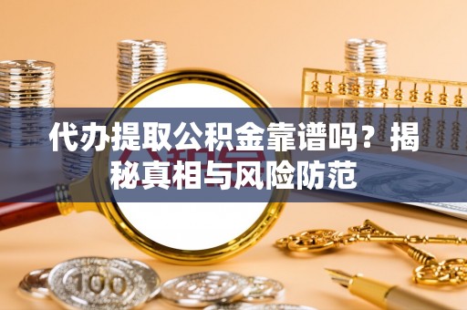 乌日代办提取公积金靠谱吗？揭秘真相与风险防范