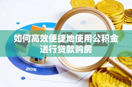 乌日如何高效便捷地使用公积金进行贷款购房