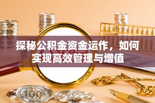 乌日探秘公积金资金运作，如何实现高效管理与增值