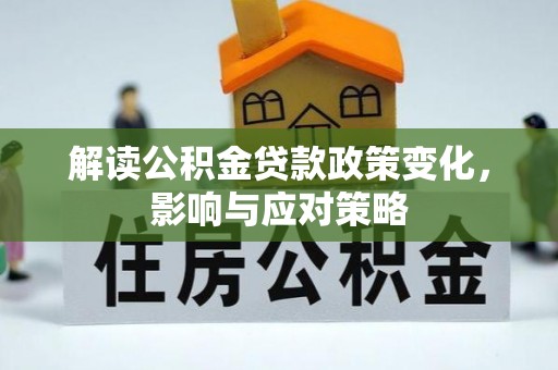 乌日解读公积金贷款政策变化，影响与应对策略