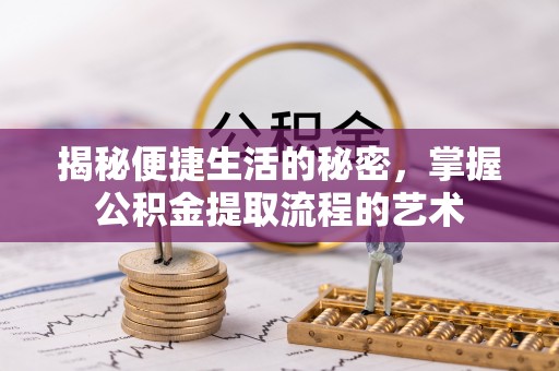 乌日揭秘便捷生活的秘密，掌握公积金提取流程的艺术