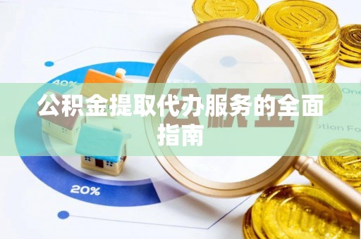 乌日公积金提取代办服务的全面指南