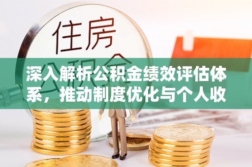 乌日深入解析公积金绩效评估体系，推动制度优化与个人收益最大化