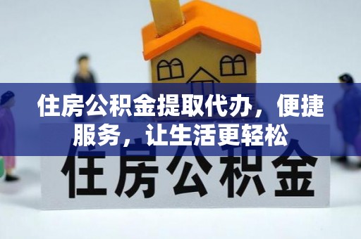乌日住房公积金提取代办，便捷服务，让生活更轻松