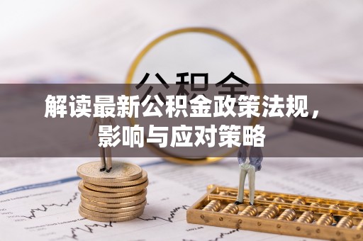 乌日解读最新公积金政策法规，影响与应对策略