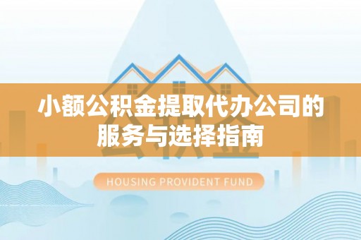 乌日小额公积金提取代办公司的服务与选择指南