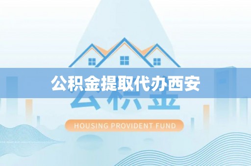 乌日公积金提取代办西安