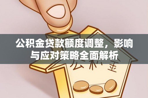 乌日公积金贷款额度调整，影响与应对策略全面解析