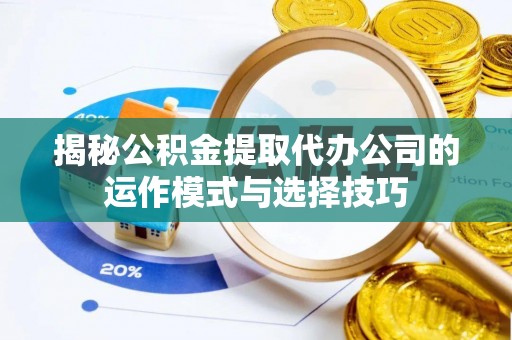 乌日揭秘公积金提取代办公司的运作模式与选择技巧