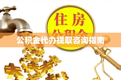 乌日公积金代办提取咨询指南