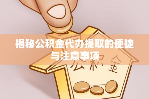 乌日揭秘公积金代办提取的便捷与注意事项