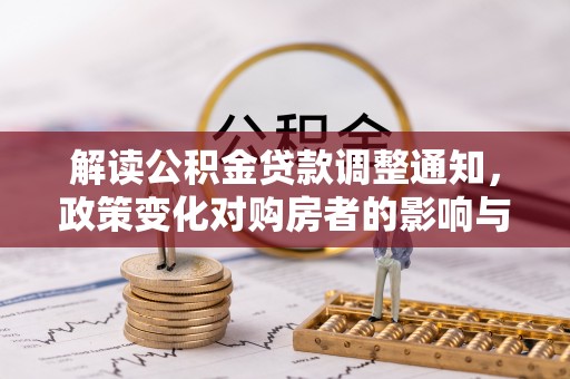 乌日解读公积金贷款调整通知，政策变化对购房者的影响与应对策略