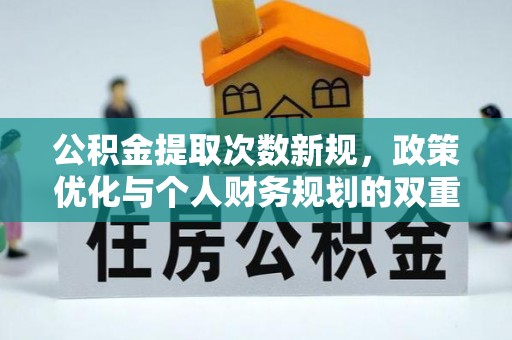 乌日公积金提取次数新规，政策优化与个人财务规划的双重考量